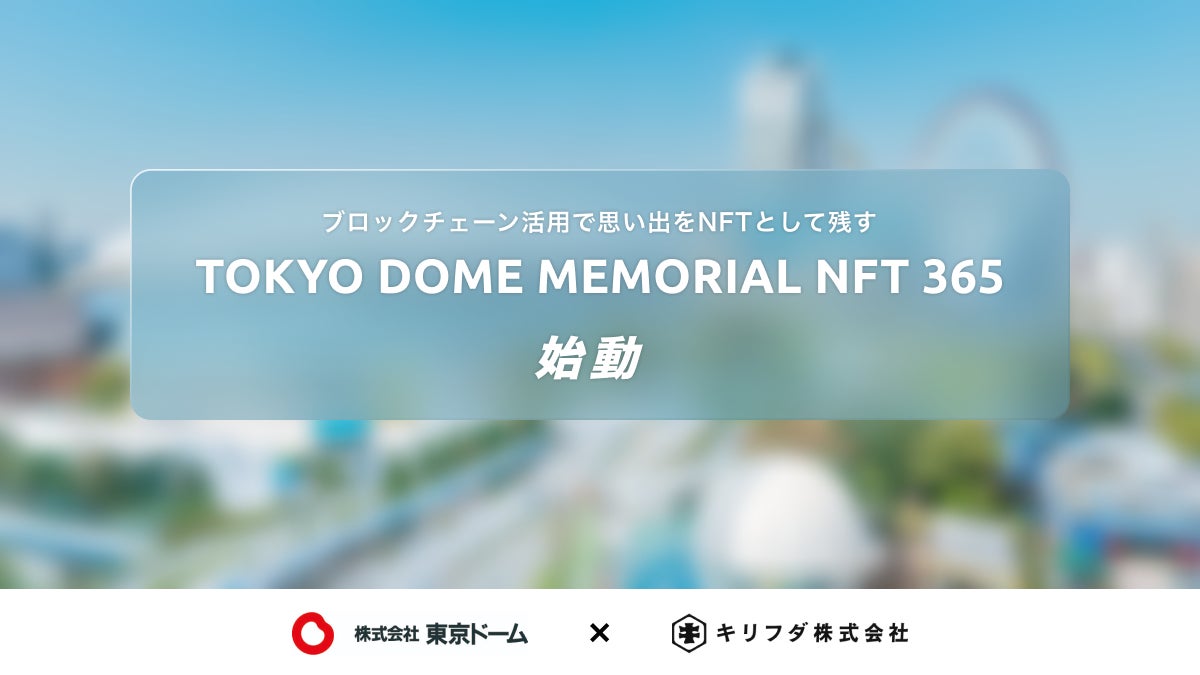キリフダ、(株)東京ドームとブロックチェーン活用で思い出をNFTとして残す「TOKYO DOME MEMORIAL NFT 365」を始動