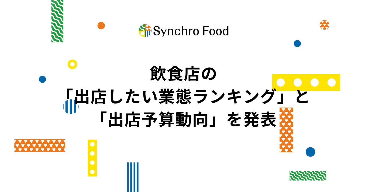「出店したい業態No.1は?」飲食店の出店したい業態ランキングと出店予算の動向を飲食店ドットコムが発表 | 株式会社シンクロ・フードのプレスリリース