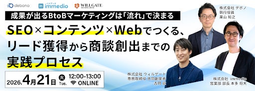 4/21開催 | BtoBマーケの成否は「流れ」で決まる。ウィルゲート × デボノ × immedioが明かす、分断を解消し商談を量産する実践プロセス 4/21開催 | BtoBマーケの成否は「流れ」で決まる。ウィルゲート × デボノ × immedioが明かす、分断を解消し商談を量産する実践プロセス