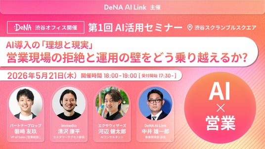 【5/21 渋谷開催】「AIを入れたのに使われない」のはなぜか? DeNA AI Link × immedioなど4社が語る、現場のホンネと運用の壁 【5/21 渋谷開催】「AIを入れたのに使われない」のはなぜか? DeNA AI Link × immedioなど4社が語る、現場のホンネと運用の壁