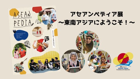 日本ASEAN友好協力50周年記念!ASEANに親しみ・学ぶ、夏休み特別企画「アセアンペディア展 ~東南アジアへようこそ!~」
