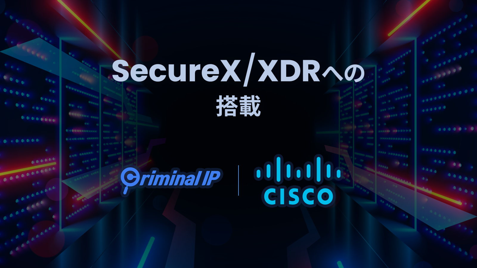 Cisco SecureXに脅威インテリジェンスデータを連動したCriminal IP