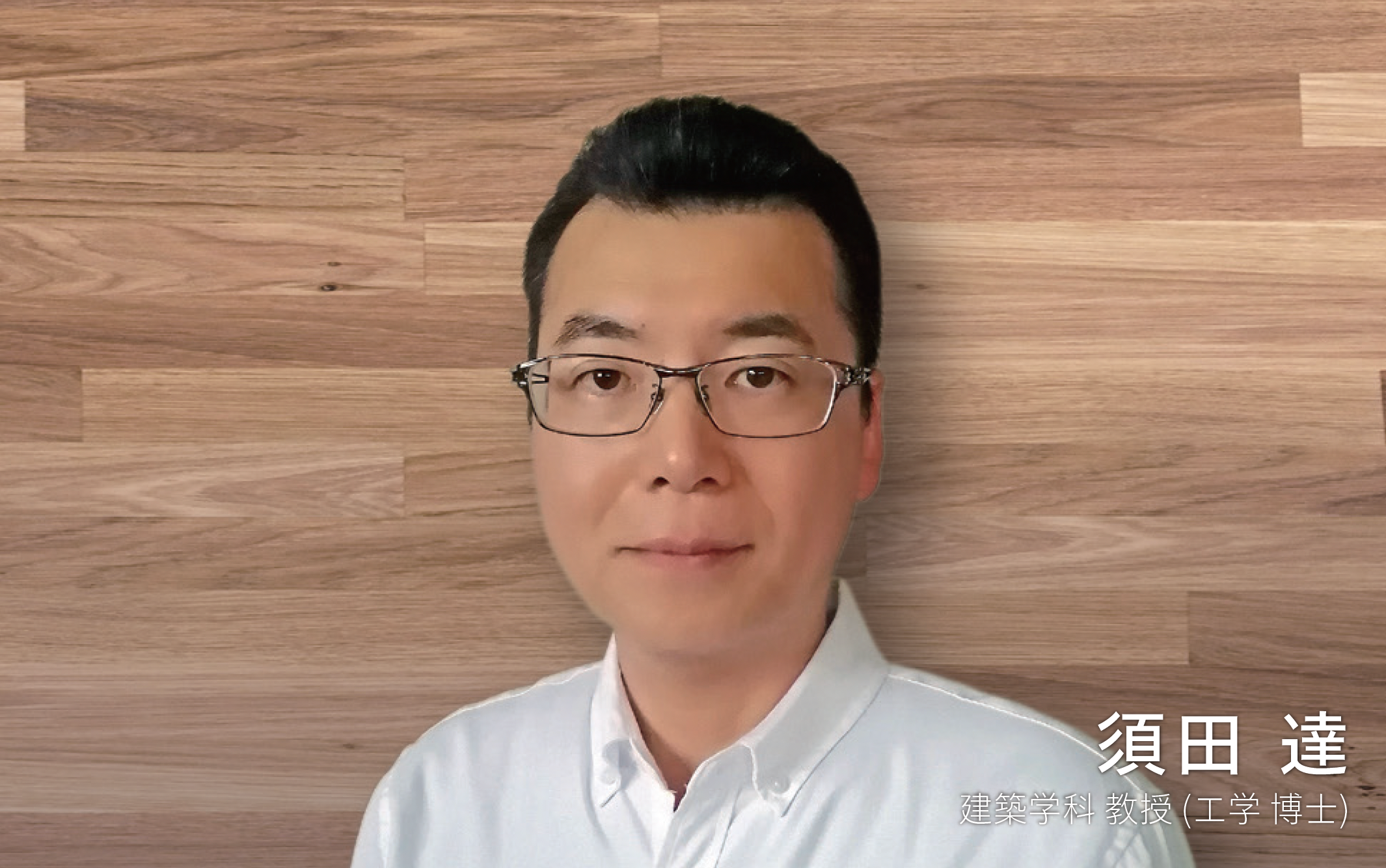建築学科 教授 須田達、博士（工学）