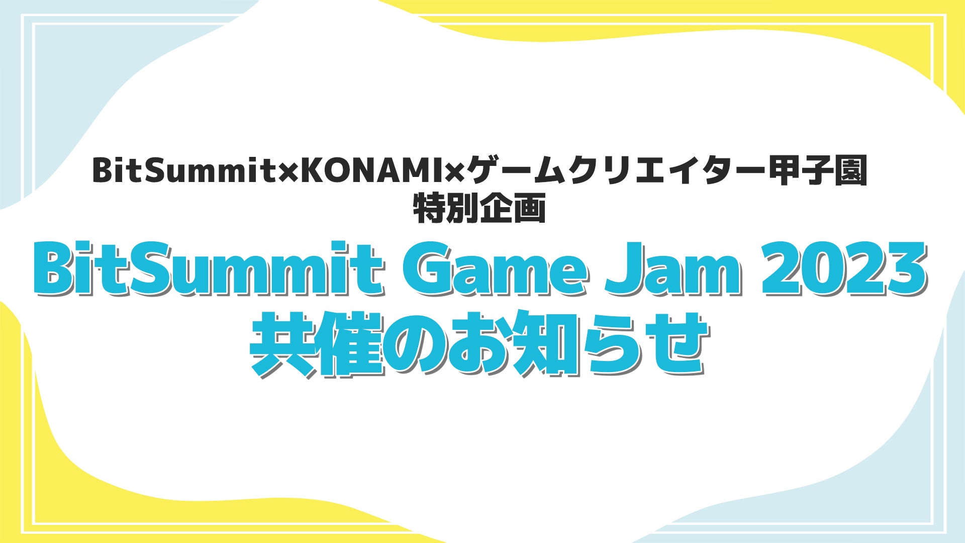 「BitSummit Game Jam 2023」が開催!KONAMI、ゲームクリエイター甲子園と共同で、若手クリエイターの才能を世界に発信するチャンスを提供。 「BitSummit Game Jam 2023」が開催!KONAMI、ゲームクリエイター甲子園と共同で、若手クリエイターの才能を世界に発信するチャンスを提供。