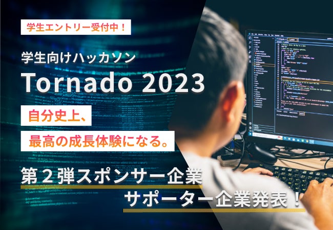 「Tornado 2023」学生向けオンラインハッカソン、第2弾スポンサー&サポーター企業発表!メディアスポンサーも募集中。革新的なアイデアを生み出し、優勝賞金30万円を目指せ! 「Tornado 2023」学生向けオンラインハッカソン、第2弾スポンサー&サポーター企業発表!メディアスポンサーも募集中。革新的なアイデアを生み出し、優勝賞金30万円を目指せ!