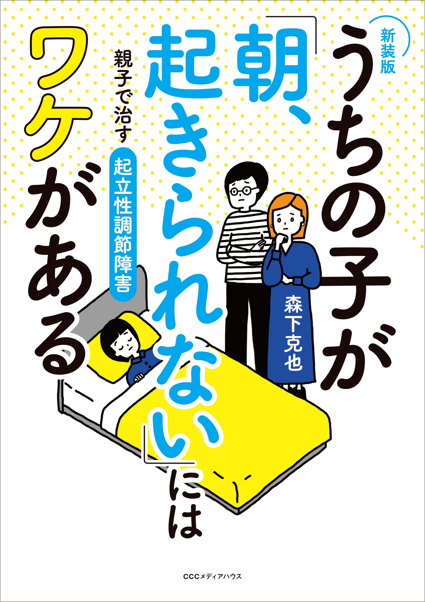 新装版 うちの子が「朝、起きられない」にはワケがある　親子で治す起立性調節障害　 森下克也 著　定価1650円(本体1500円)　CCCメディアハウス
