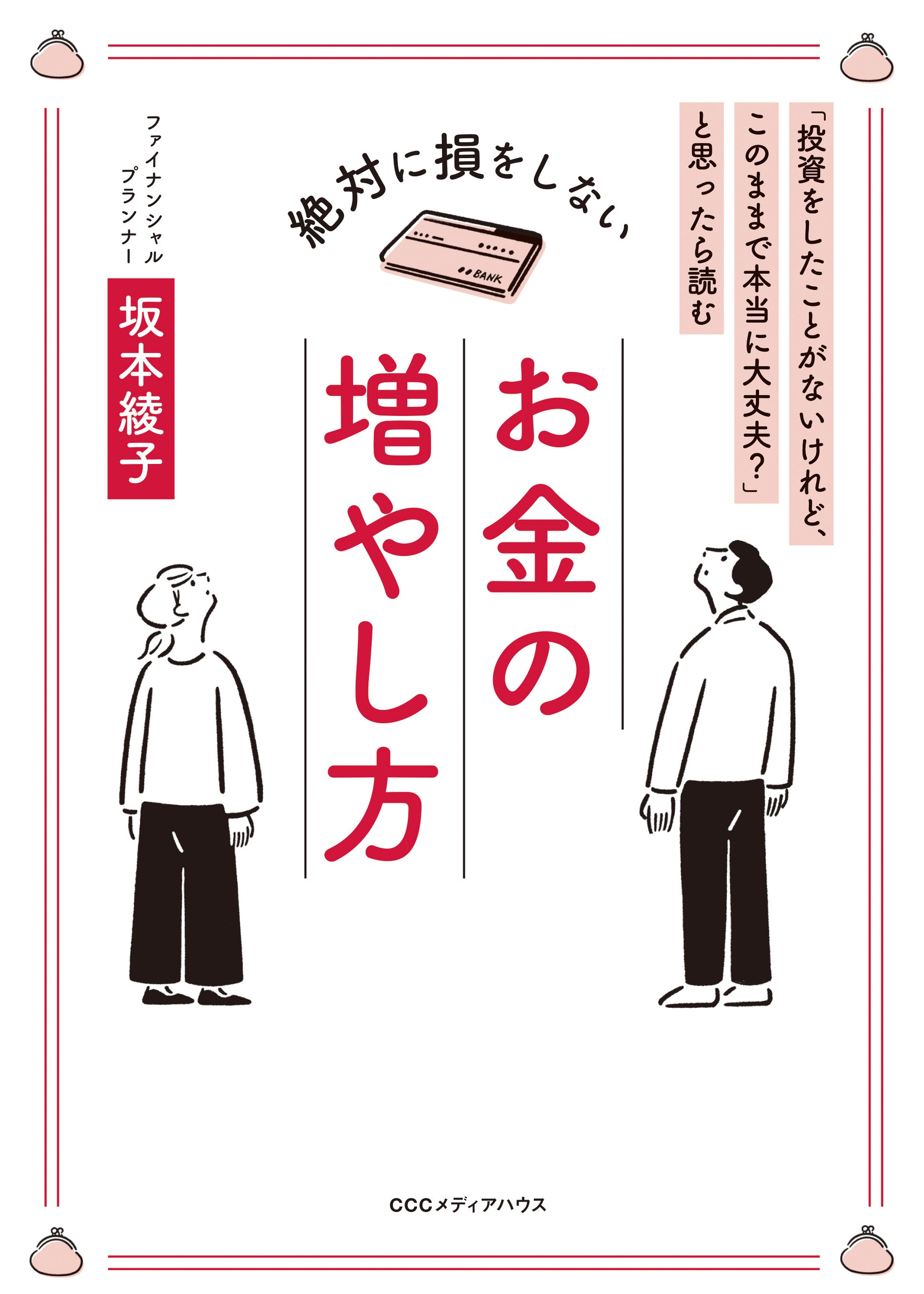 「投資をしたことがないけれど、このままで本当に大丈夫？」と思ったら読む　絶対に損をしないお金の増やし方　坂本綾子 著　定価1430円(本体1300円)　CCCメディアハウス