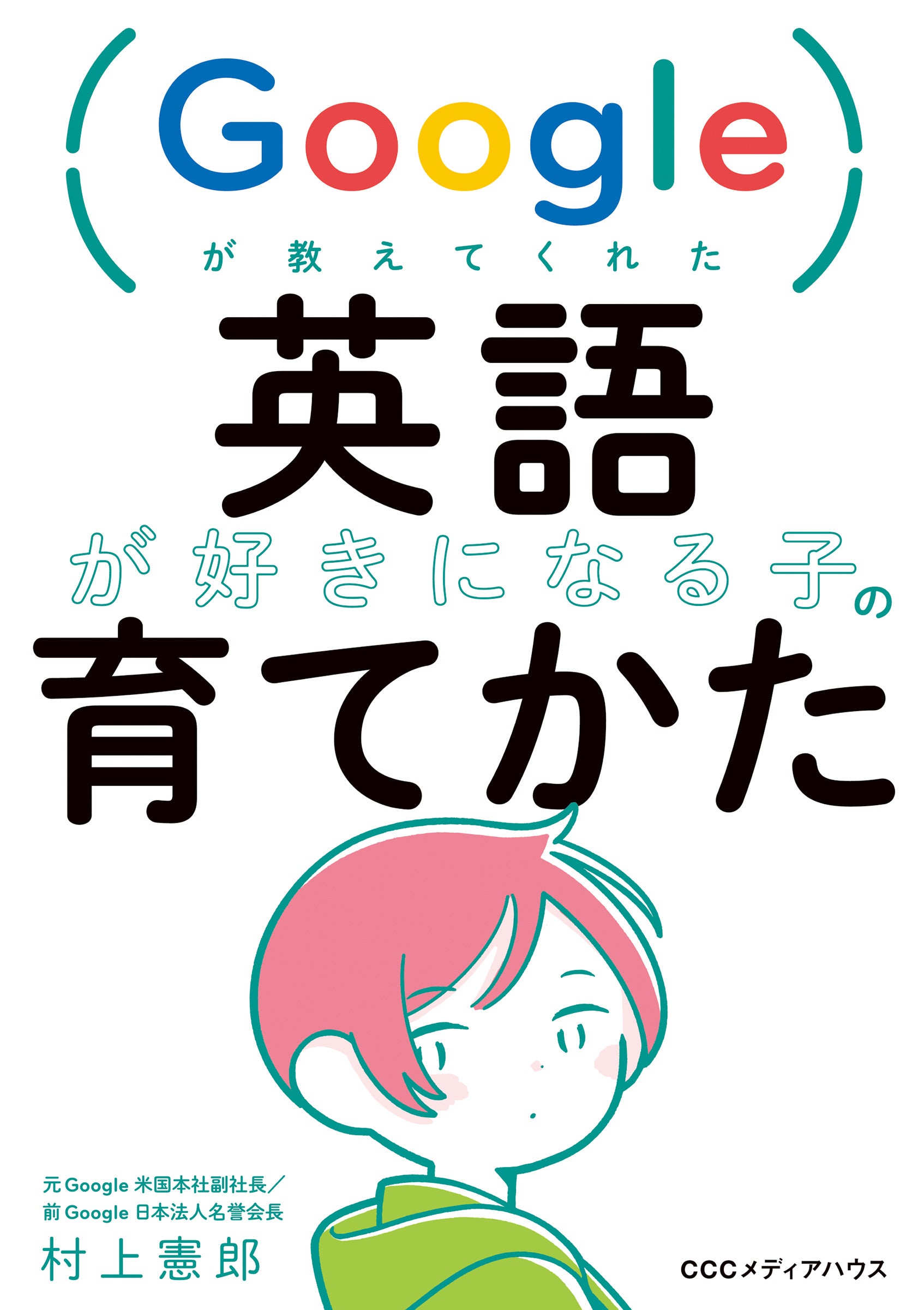 Googleが教えてくれた　英語が好きになる子の育てかた　村上憲郎 著　定価1430円(本体1300円)　CCCメディアハウス