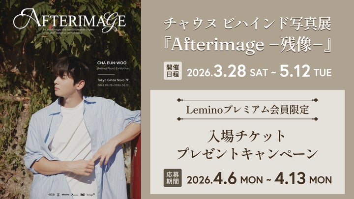 チャウヌ》ビハインド写真展「Afterimageー残像ー」Leminoプレミアム チャウヌ》ビハインド写真展「Afterimageー残像ー」Leminoプレミアム