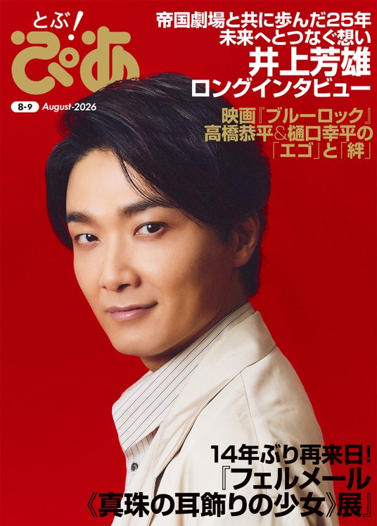 月刊『とぶ!ぴあ』8月号の表紙は“帝劇の顔”井上芳雄! 巻頭ロングインタビューで帝国劇場との25年を語り尽くす。フェルメール、『ブルーロック』特集も掲載!! 月刊『とぶ!ぴあ』8月号の表紙は“帝劇の顔”井上芳雄! 巻頭ロングインタビューで帝国劇場との25年を語り尽くす。フェルメール、『ブルーロック』特集も掲載!!