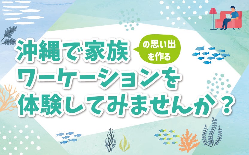 沖縄で家族ワーケーションを体験してみませんか?