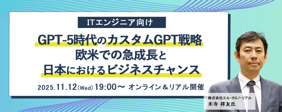 ITエンジニア向けセミナー『GPT-5時代のカスタムGPT戦略 ― 欧米での急成長と日本におけるビジネスチャンス』2025年11月12日（水）19時～オンライン＆リアル開催決定