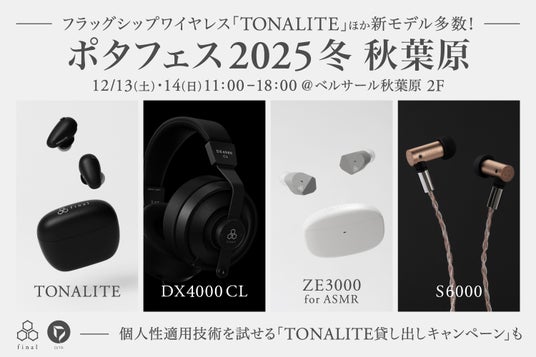 今週末は「ポタフェス2025冬 秋葉原」へ フラッグシップワイヤレスイヤホン「TONALITE トナリテ」のほか、最新密閉型ヘッドホン「DX4000 CL」など新作続々! 今週末は「ポタフェス2025冬 秋葉原」へ フラッグシップワイヤレスイヤホン「TONALITE トナリテ」のほか、最新密閉型ヘッドホン「DX4000 CL」など新作続々!