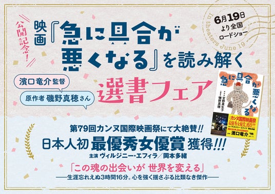 【6/19(金)映画公開!】――濱口竜介監督 × 原作者 磯野真穂さんセレクト「映画『急に具合が悪くなる』を読み解く選書フェア」を全国の書店で開催! 【6/19(金)映画公開!】――濱口竜介監督 × 原作者 磯野真穂さんセレクト「映画『急に具合が悪くなる』を読み解く選書フェア」を全国の書店で開催!
