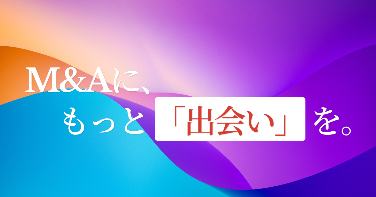 M&Aに、もっと「出会い」を。