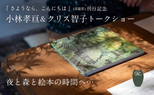 『さようなら、こんにちは』(求龍堂) 刊行記念。12/12(金)、大垣書店麻布台ヒルズ店にて「夜と森と絵本の時間へ…小林孝亘&クリス智子 トークショー」 開催のお知らせです! 『さようなら、こんにちは』(求龍堂) 刊行記念。12/12(金)、大垣書店麻布台ヒルズ店にて「夜と森と絵本の時間へ…小林孝亘&クリス智子 トークショー」 開催のお知らせです!