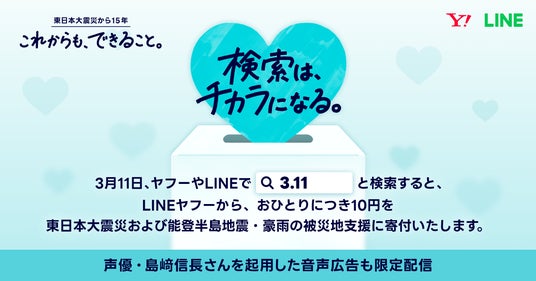 3月11日、「Yahoo! JAPAN」や「LINE」で「3.11」と検索すると東日本大震災および能登半島地震・豪雨の被災地への寄付につながる「3.11 検索は、チカラになる。」を実施 3月11日、「Yahoo! JAPAN」や「LINE」で「3.11」と検索すると東日本大震災および能登半島地震・豪雨の被災地への寄付につながる「3.11 検索は、チカラになる。」を実施