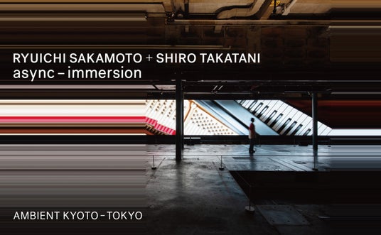 RYUICHI SAKAMOTO + SHIRO TAKATANI AMBIENT KYOTO – TOKYO RYUICHI SAKAMOTO + SHIRO TAKATANI AMBIENT KYOTO – TOKYO