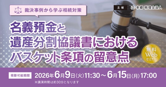 円満相続のために知っておきたい!「【裁決事例から学ぶ相続対策】名義預金と遺産分割協議書におけるバスケット条項の留意点」無料Webセミナーを開催 円満相続のために知っておきたい!「【裁決事例から学ぶ相続対策】名義預金と遺産分割協議書におけるバスケット条項の留意点」無料Webセミナーを開催
