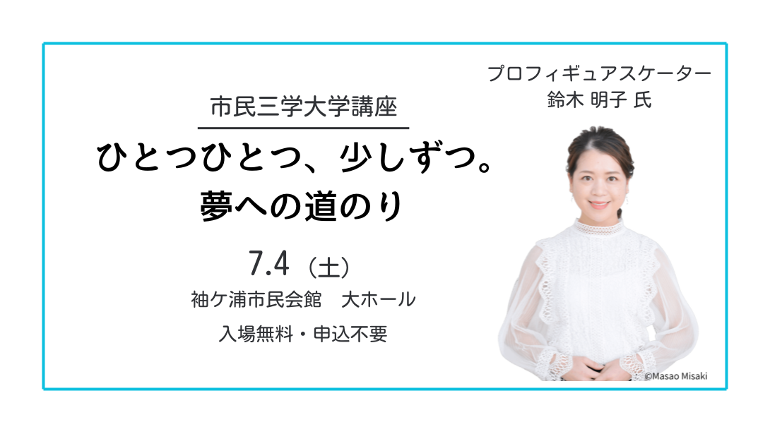 【千葉/袖ケ浦】元オリンピック日本代表 鈴木 明子 氏による「ひとつひとつ、少しずつ。夢への道のり」講演会（市民三学大学講座）を７月４日（土）に開催します！