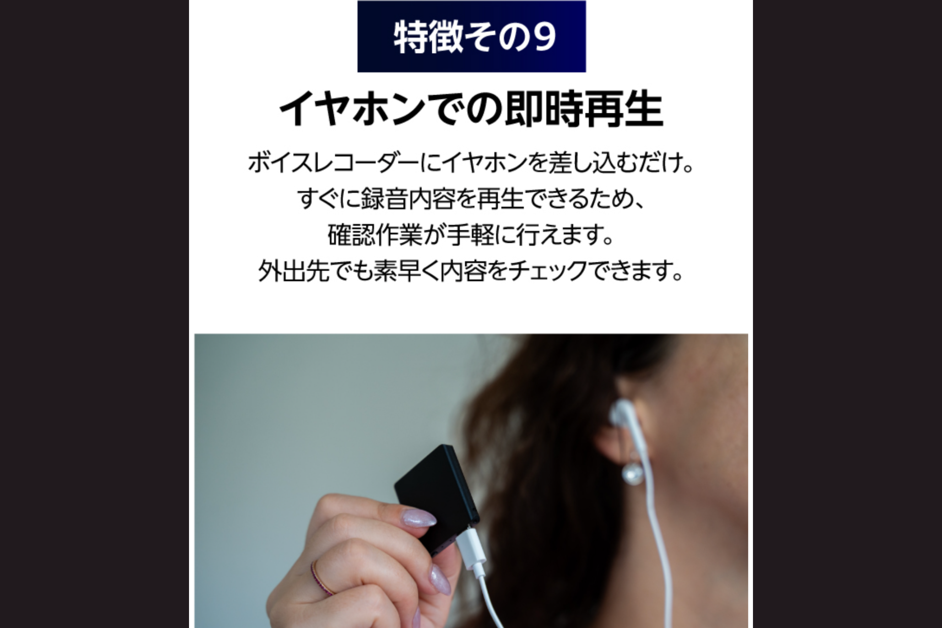付属の専用イヤホンにて即時再生が可能。外出先など今すぐに確認したい場合も重宝します