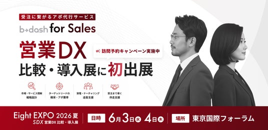 受注に繋がるアポ代行サービス「b→dash for Sales」、「Eight EXPO 2026 夏 -営業DX 比較・導入展-」に初出展 受注に繋がるアポ代行サービス「b→dash for Sales」、「Eight EXPO 2026 夏 -営業DX 比較・導入展-」に初出展