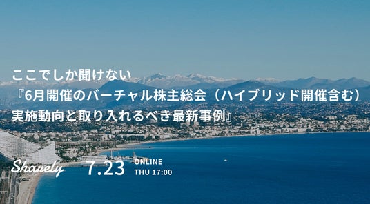 【Sharely主催】ウェビナー「ここでしか聞けない『6月開催のバーチャル株主総会(ハイブリッド開催含む)実施動向と取り入れるべき最新事例』」を7月23日(木)に開催 【Sharely主催】ウェビナー「ここでしか聞けない『6月開催のバーチャル株主総会(ハイブリッド開催含む)実施動向と取り入れるべき最新事例』」を7月23日(木)に開催