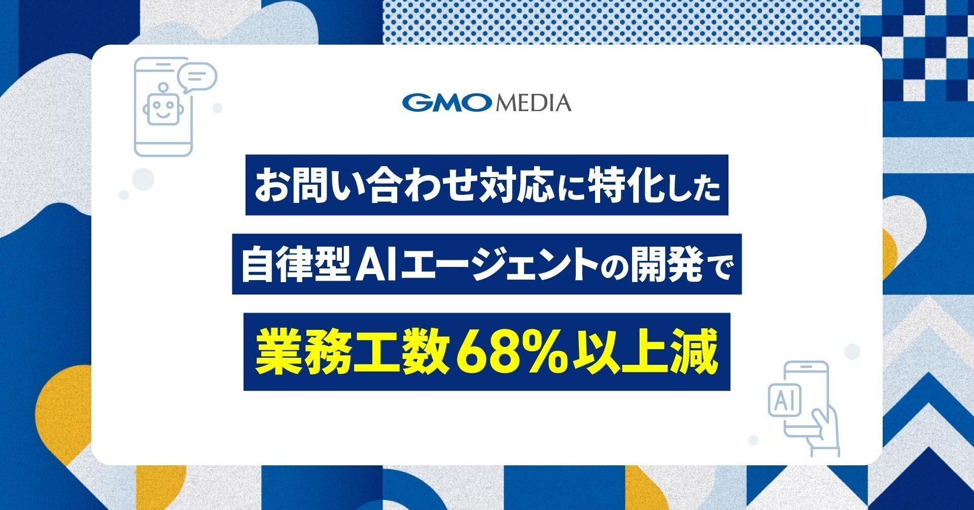 自律型AIエージェントの開発により業務工数68%以上減!さらに顧客満足度は12.5ポイント向上【GMOメディア】