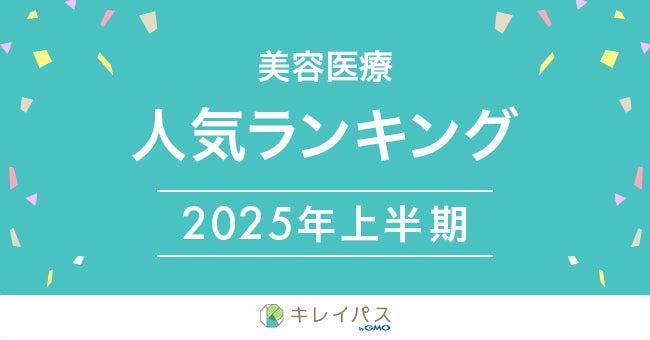 美容医療検索・予約サービス「キレイパス byGMO」が「2025年上半期 美容医療人気ランキング」を発表【GMOビューティー】