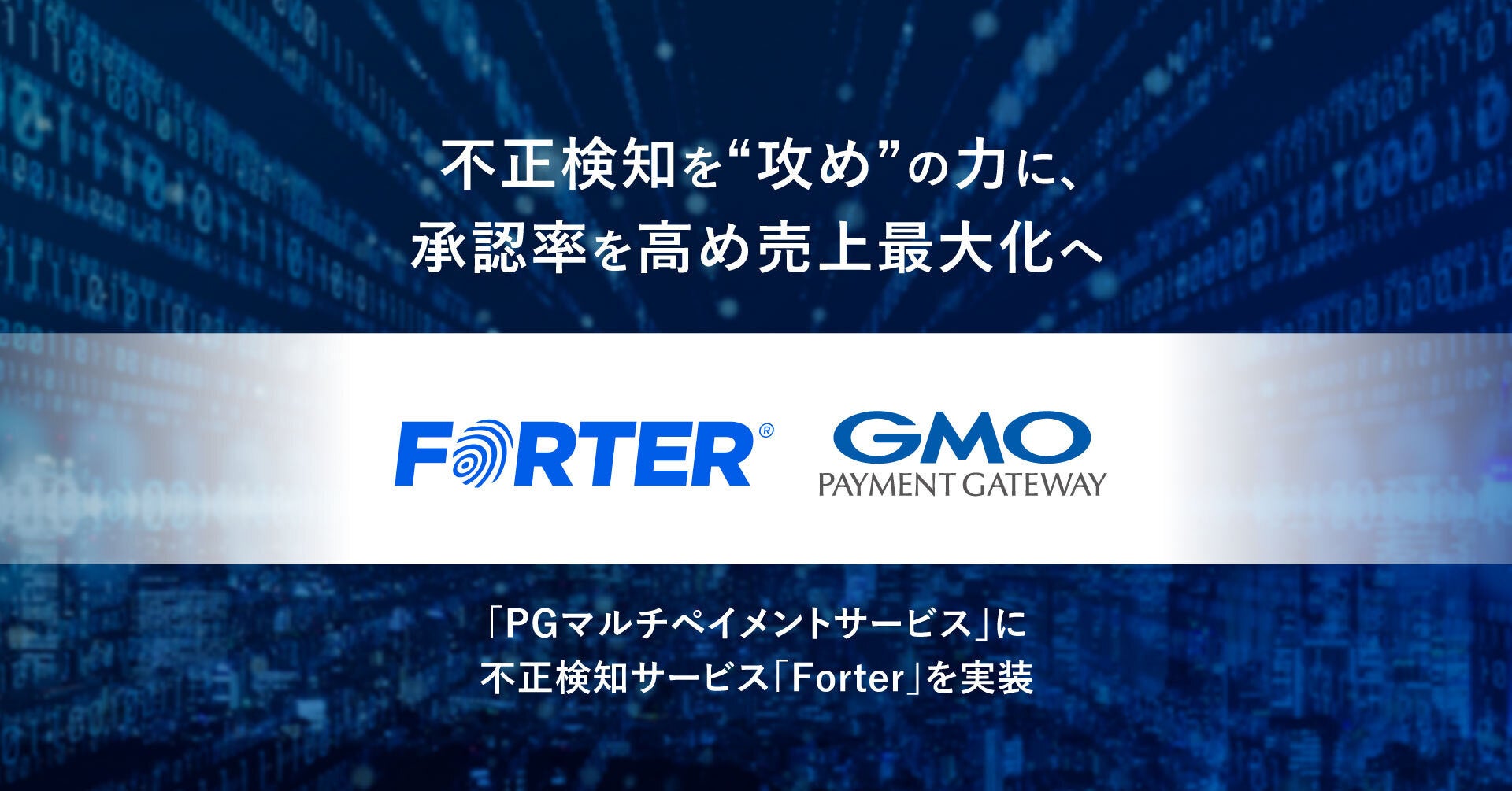 不正検知を“攻め”の力に、承認率を高め売上最大化へ オンライン総合決済サービス「PGマルチペイメントサービス」に「Forter」を実装【GMOペイメントゲートウェイ】