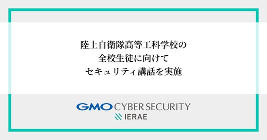 GMOサイバーセキュリティ byイエラエ、陸上自衛隊高等工科学校で「ITリテラシー・サイバーセキュリティ講話」を実施 GMOサイバーセキュリティ byイエラエ、陸上自衛隊高等工科学校で「ITリテラシー・サイバーセキュリティ講話」を実施