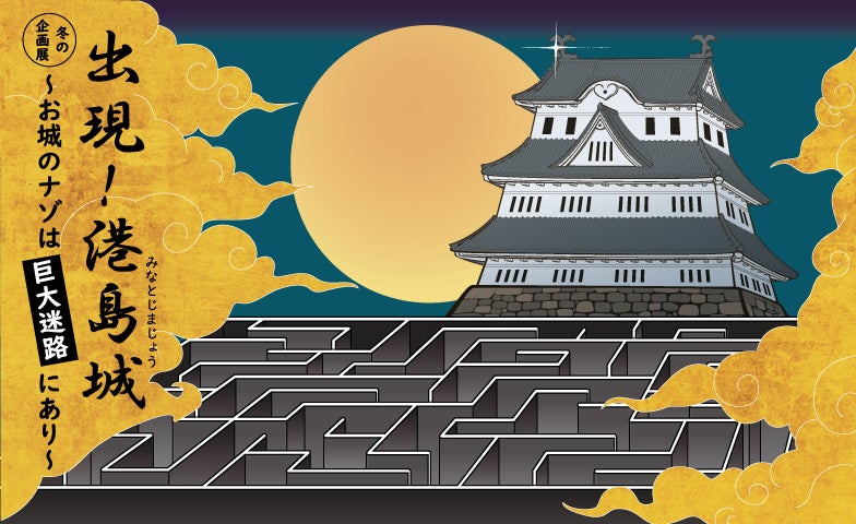 冬の企画展「出現!港島城~お城のナゾは巨大迷路にあり~」