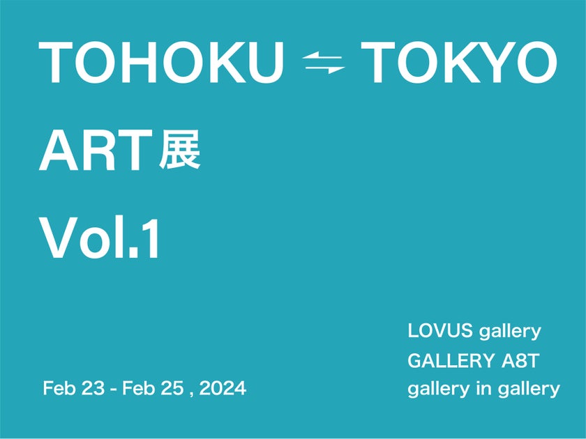 LOVUS gallery presents TOHOKU ⇄ TOKYO ART Exhibition Vol.1 featuring Emerging Artists from Tohoku and Tokyo LOVUS gallery presents TOHOKU ⇄ TOKYO ART Exhibition Vol.1 featuring Emerging Artists from Tohoku and Tokyo