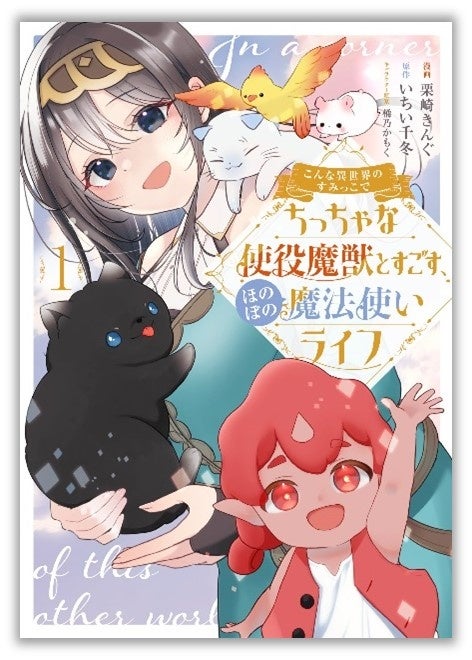 個性豊かな魔獣と織りなすほんわか異世界ライフ!『こんな異世界のすみっこで ちっちゃな使役魔獣とすごす、ほのぼの魔法使いライフ』第1巻が本日9月6日(金)発売!