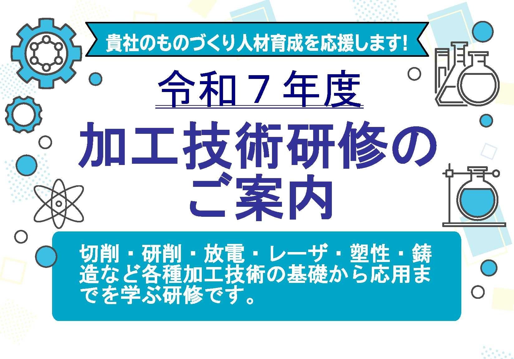 令和7年度 加工技術研修のご案内 主催:名古屋市・(公財)名古屋産業振興公社 生産技術に必要な各種加工技術の基礎及び応用を習得し、加工の各分野において幅広く対応できる技術者の養成を目指します。