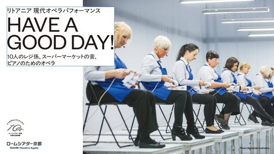 <ロームシアター京都10周年記念事業>リトアニア 現代オペラパフォーマンス『HAVE A GOOD DAY! 』 <ロームシアター京都10周年記念事業>リトアニア 現代オペラパフォーマンス『HAVE A GOOD DAY! 』