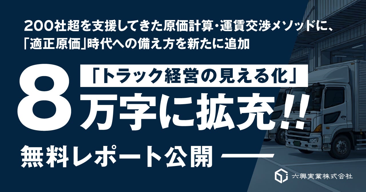 【六興実業】無料公開中の「トラック経営の見える化」レポートに新章『適正原価編』を追加、全8万字に拡充