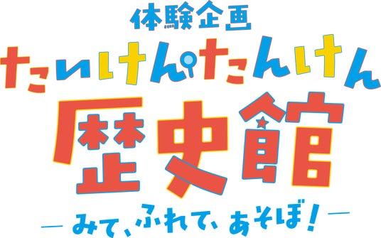 体験企画【たいけん・たんけん歴史館】ーみて、ふれて、あそぼ!ー 体験企画【たいけん・たんけん歴史館】ーみて、ふれて、あそぼ!ー