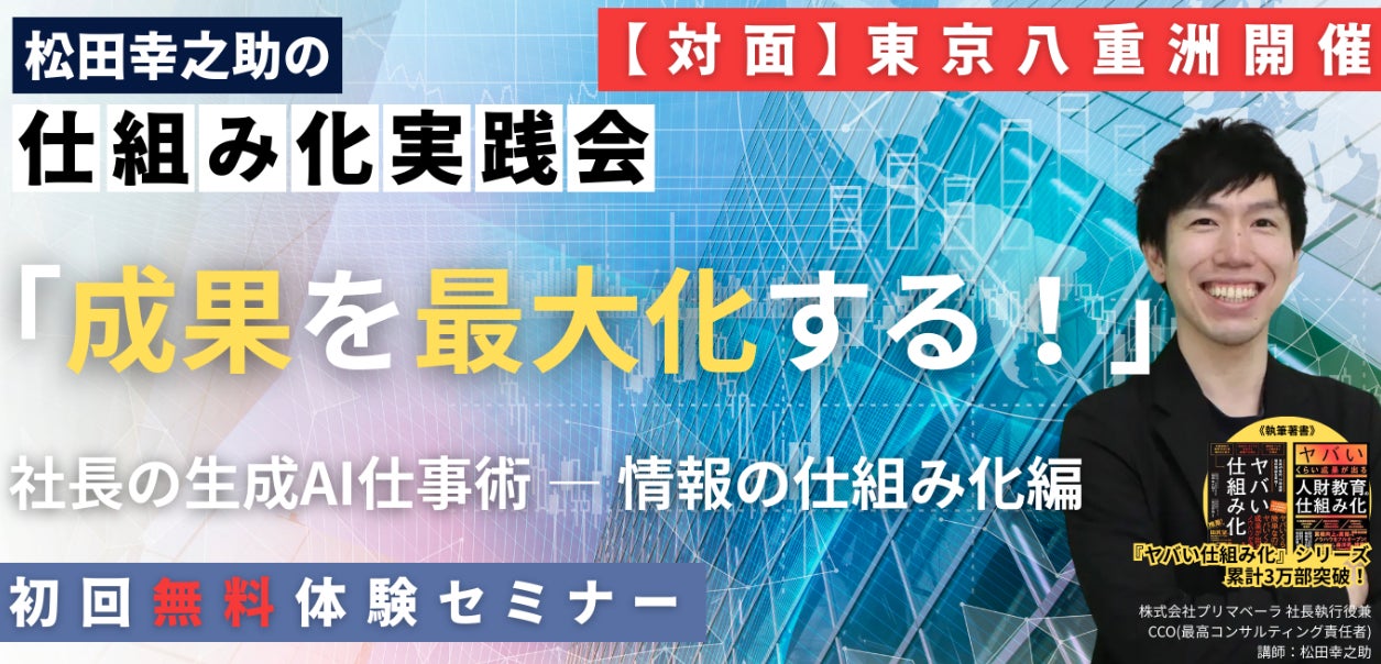 仕組み化の専門家 松田幸之助「成果を最大化する!社長の生成AI仕事術 情報の仕組み化編」初の対面・東京開催の特別回セミナー11月4日(火)開催
