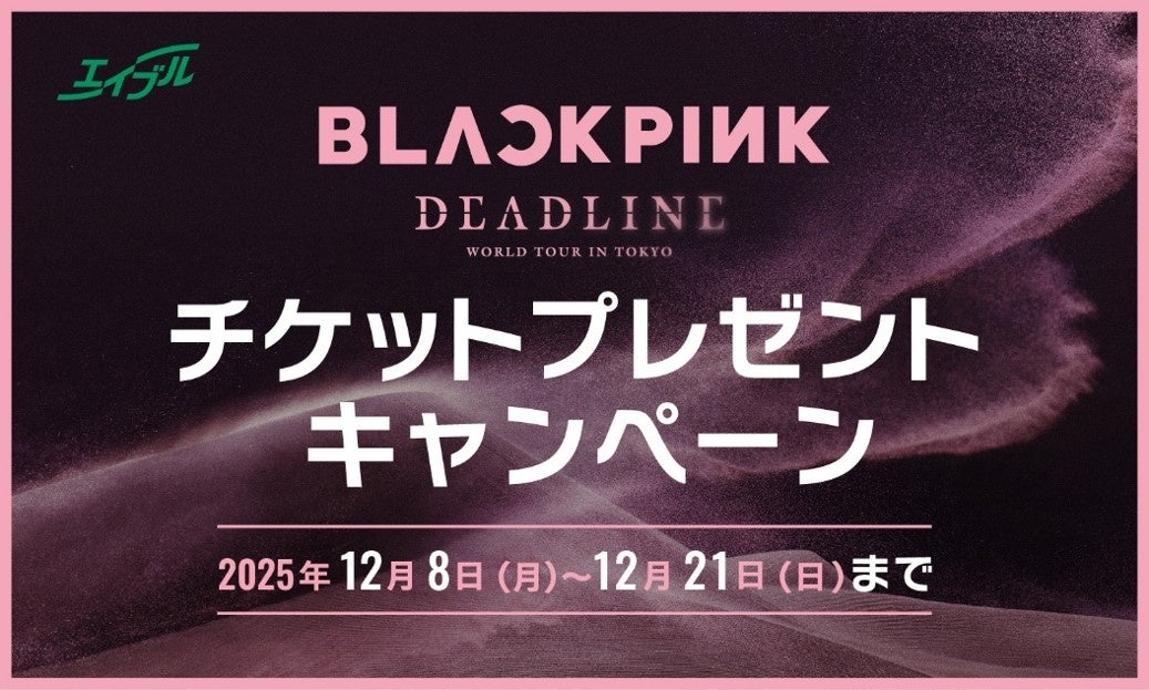 エイブル】来店で当たる！BLACKPINK WORLD TOUR ＜DEADLINE＞ IN TOKYO
