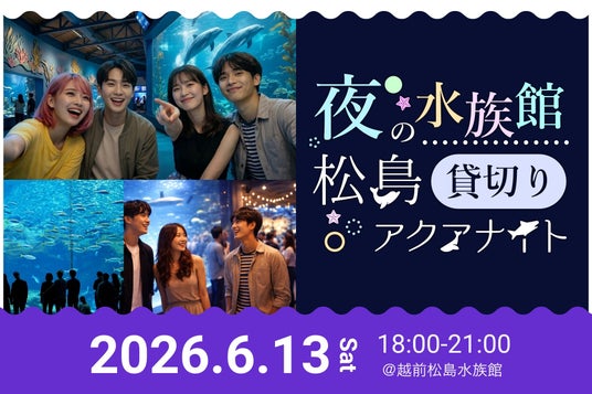 【福井最大級の水族館コン】夜の水族館を貸切!800人の独身男女が織りなす幻想的な出会い。「松島アクアナイト」越前松島水族館にて開催決定! 【福井最大級の水族館コン】夜の水族館を貸切!800人の独身男女が織りなす幻想的な出会い。「松島アクアナイト」越前松島水族館にて開催決定!
