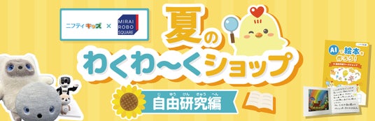 【ノジマ×ニフティキッズ】最先端AIで絵本作りに挑戦!「夏のわくわ~くショップ自由研究編」をMIRAI ROBO SQUAREで開催 【ノジマ×ニフティキッズ】最先端AIで絵本作りに挑戦!「夏のわくわ~くショップ自由研究編」をMIRAI ROBO SQUAREで開催