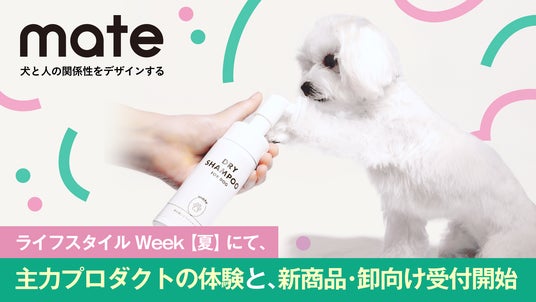 犬と人の関係性をデザインするドッグケアブランド「mate」「第29回 ライフスタイル Week【夏】」に初出展。 犬と人の関係性をデザインするドッグケアブランド「mate」「第29回 ライフスタイル Week【夏】」に初出展。