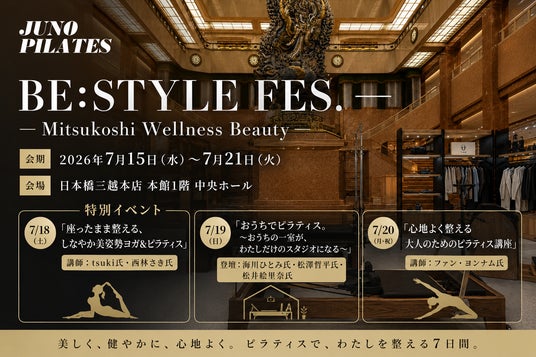 【BE:STYLE FES.- Mitsukoshi Wellness Beauty-3日間限定開催】日本橋三越本店での豪華講師陣によるトークショーやプログラム特別イベントーJUNO PILATESー 【BE:STYLE FES.- Mitsukoshi Wellness Beauty-3日間限定開催】日本橋三越本店での豪華講師陣によるトークショーやプログラム特別イベントーJUNO PILATESー