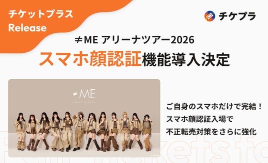 『≠ME アリーナツアー2026』にチケプラのスマホ顔認証システムを導入!スマホ1台で完結する本人認証で、不正転売対策をさらに強化 『≠ME アリーナツアー2026』にチケプラのスマホ顔認証システムを導入!スマホ1台で完結する本人認証で、不正転売対策をさらに強化