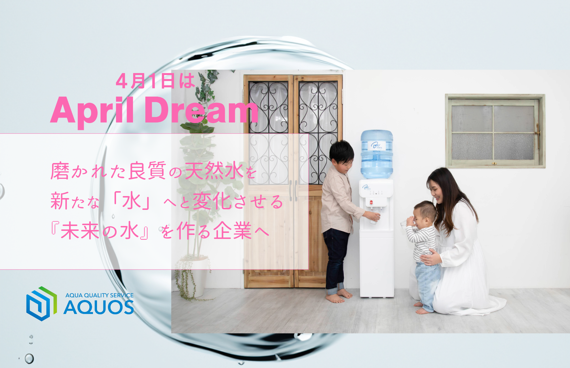 『未来の水』を作る。いつの時代にも愛され利用される『水』を生み出す企業に。　#April Dream