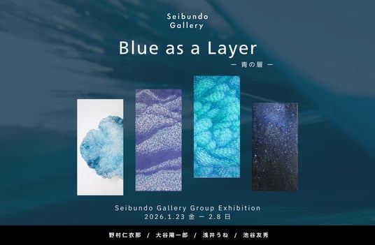 【Seibundo Gallery】青の層 – Blue as a Layer|4名の作家によるグループ展 【Seibundo Gallery】青の層 – Blue as a Layer|4名の作家によるグループ展