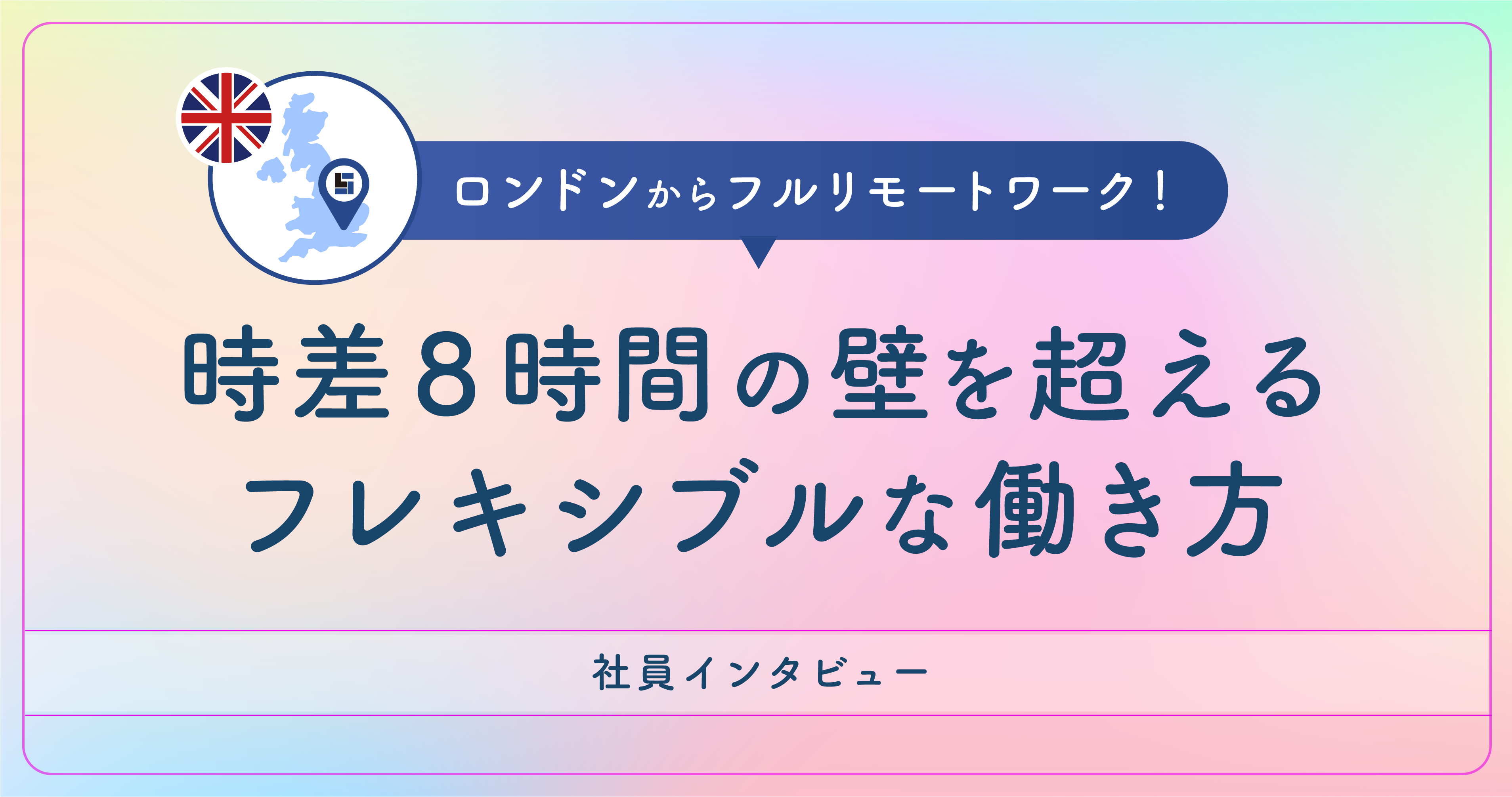 第一弾：【社員インタビュー】 ロンドンからフルリモートワーク！ 時差8時間の壁を越えるフレキシブルな働き方