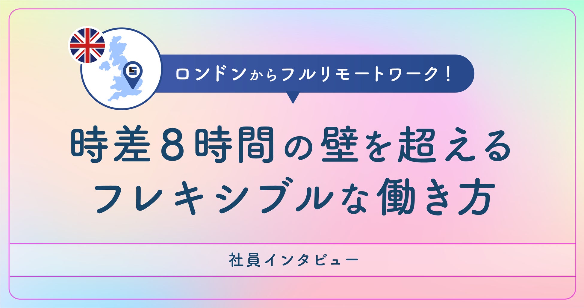 第一弾:【社員インタビュー】 ロンドンからフルリモートワーク! 時差8時間の壁を越えるフレキシブルな働き方