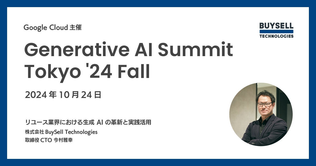 Google Cloud 主催「Generative AI Summit Tokyo '24 Fall」にBuySell Technologies 取締役CTO 今村が登壇